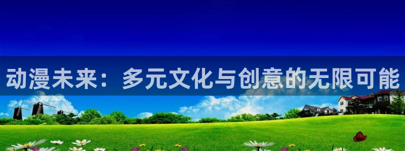 51动漫网下载：动漫未来：多元文化与创意的无限可能